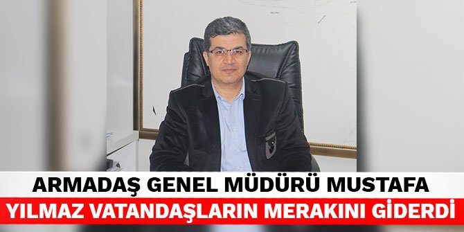 ARMADAŞ Genel Müdürü Mustafa Yılmaz vatandaşların merakını giderdi