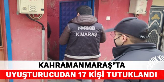 Kahramanmaraş’ta uyuşturucudan 17 kişi tutuklandı