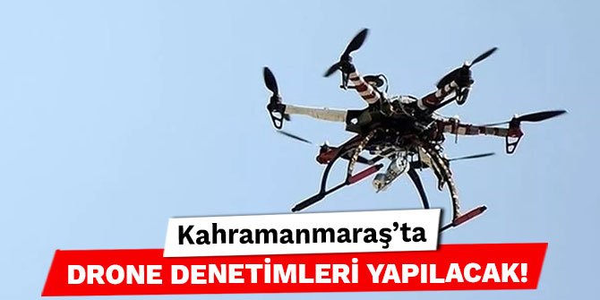 Kahramanmaraş’ta drone denetimleri yapılacak!