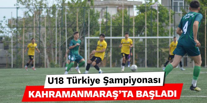 U18 Türkiye Şampiyonası Kahramanmaraş’ta başladı