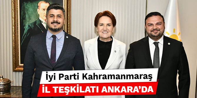 İyi Parti Kahramanmaraş İl Teşkilatı Ankara'da