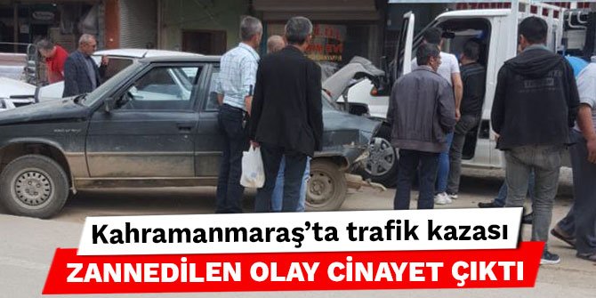 Kahramanmaraş'ta trafik kazası zannedilen olay cinayet çıktı