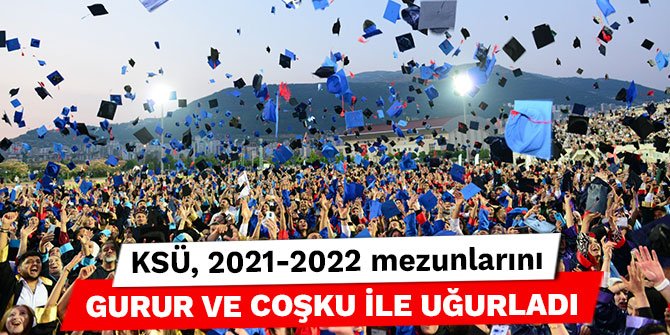 KSÜ, 2021-2022 mezunlarını gurur ve coşku ile uğurladı