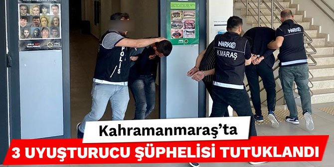 Kahramanmaraş'ta 3 uyuşturucu şüphelisi tutuklandı