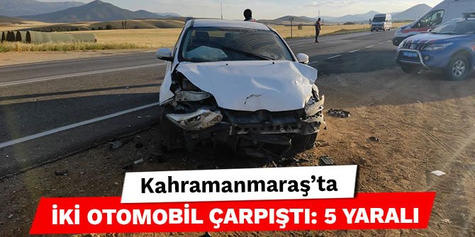 Kahramanmaraş'ta iki otomobil çarpıştı: 5 yaralı