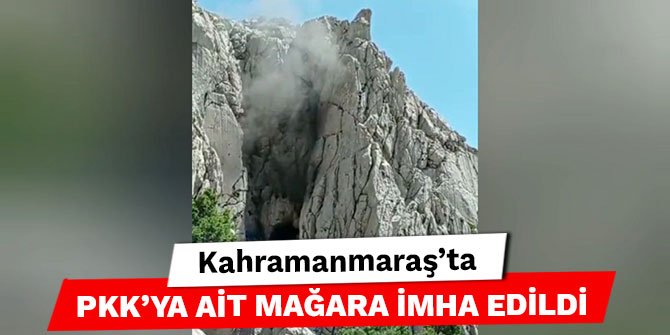 Kahramanmaraş’ta PKK’ya ait mağara imha edildi